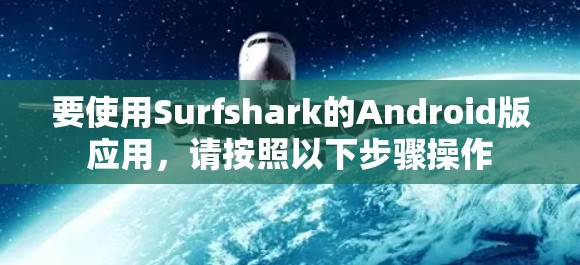 要使用Surfshark的Android版应用,请按照以下步骤操作 要使用Surfshark的Android版应用,请按照以下步骤操作