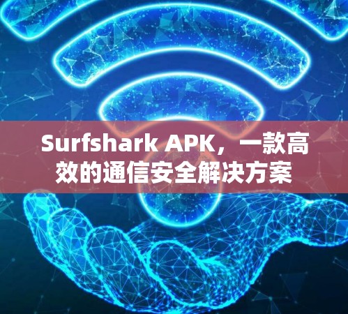 Surfshark APK，一款高效的通信安全解决方案