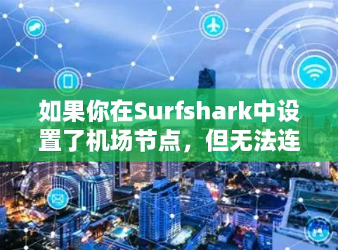如果你在Surfshark中设置了机场节点，但无法连接到互联网，可能是由于节点设置或网络配置的问题。以下是解决问题的步骤