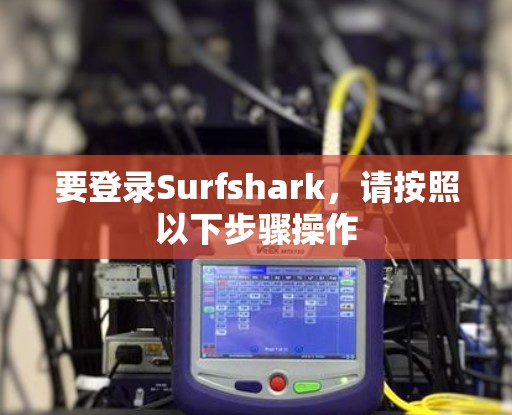 要登录Surfshark，请按照以下步骤操作