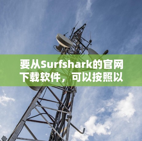要从Surfshark的官网下载软件,可以按照以下步骤操作 要从Surfshark的官网下载软件,可以按照以下步骤操作