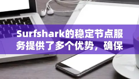 Surfshark的稳定节点服务提供了多个优势,确保了高性能和可靠的连接。以下是对Surfshark稳定节点的详细分析 Surfshark的稳定节点服务提供了多个优势,确保了高性能和可靠的连接。以下是对Surfshark稳定节点的详细分析