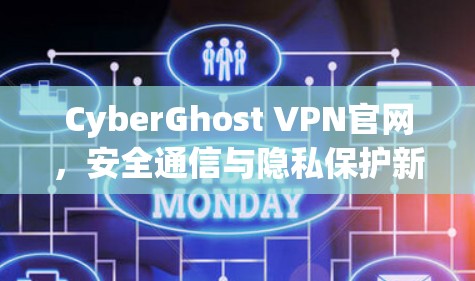 CyberGhost VPN官网,安全通信与隐私保护新解决方案 CyberGhost VPN官网,安全通信与隐私保护新解决方案