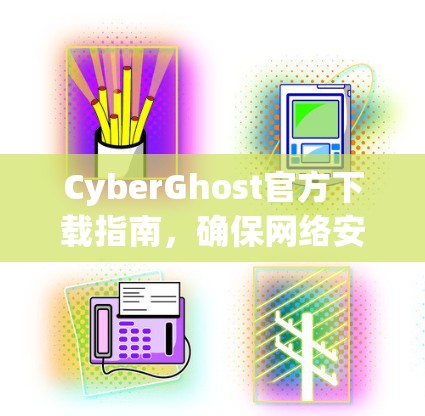 CyberGhost官方下载指南，确保网络安全