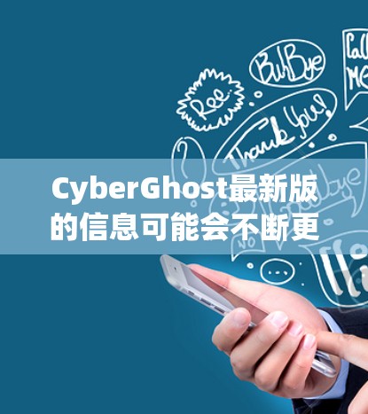CyberGhost最新版的信息可能会不断更新，因此建议您访问其官方网站或关注官方发布渠道以获取最新动态。以下是一些可能的更新内容的示例