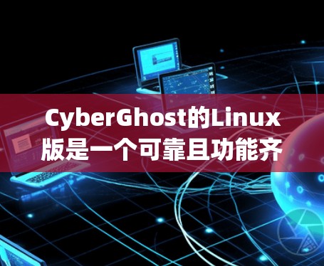CyberGhost的Linux版是一个可靠且功能齐全的VPN服务,适合需要在多种操作系统上保护隐私和安全的用户。以下是对其主要优点和功能的总结 CyberGhost的Linux版是一个可靠且功能齐全的VPN服务,适合需要在多种操作系统上保护隐私和安全的用户。以下是对其主要优点和功能的总结