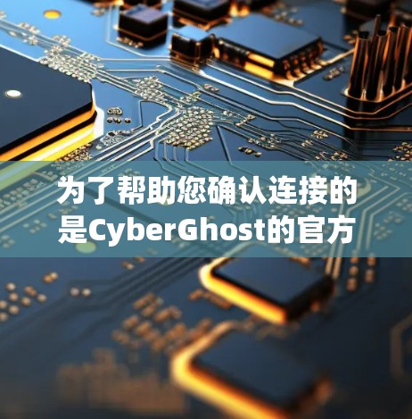 为了帮助您确认连接的是CyberGhost的官方节点并确保网络安全，以下是一些建议步骤