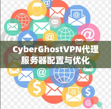 CyberGhostVPN代理服务器配置与优化