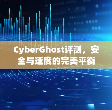 CyberGhost评测，安全与速度的完美平衡