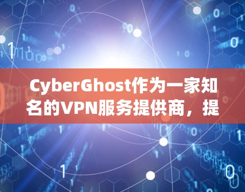 CyberGhost作为一家知名的VPN服务提供商，提供了多种套餐和优惠活动，帮助用户节省费用并享受更优质的服务。以下是CyberGhost的优惠情况总结
