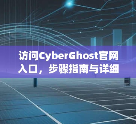 访问CyberGhost官网入口，步骤指南与详细解析