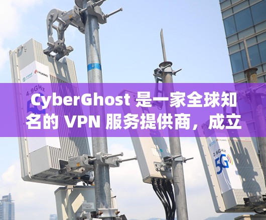 CyberGhost 是一家全球知名的 VPN 服务提供商,成立于 2003 年,总部位于罗马尼亚。该公司以提供高质量的隐私保护服务和安全性而闻名,致力于帮助用户保护隐私,防止网络监控和数据泄露 CyberGhost 是一家全球知名的 VPN 服务提供商,成立于 2003 年,总部位于罗马尼亚。该公司以提供高质量的隐私保护服务和安全性而闻名,致力于帮助用户保护隐私,防止网络监控和数据泄露