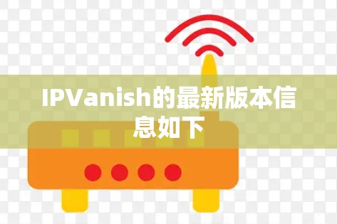 IPVanish的最新版本信息如下 IPVanish的最新版本信息如下