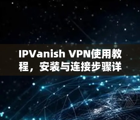 IPVanish VPN使用教程，安装与连接步骤详解