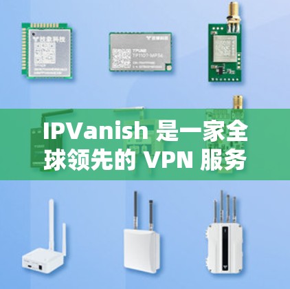 IPVanish 是一家全球领先的 VPN 服务提供商，拥有分布在全球各地的服务器网络。以下是关于 IPVanish 全球节点的详细信息