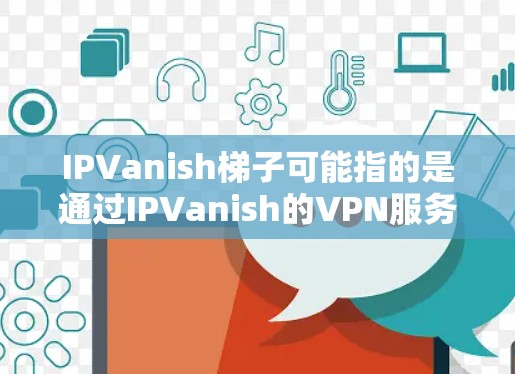 IPVanish梯子可能指的是通过IPVanish的VPN服务来实现的网络分发或分散策略。以下是对这一概念的详细分析 IPVanish梯子可能指的是通过IPVanish的VPN服务来实现的网络分发或分散策略。以下是对这一概念的详细分析