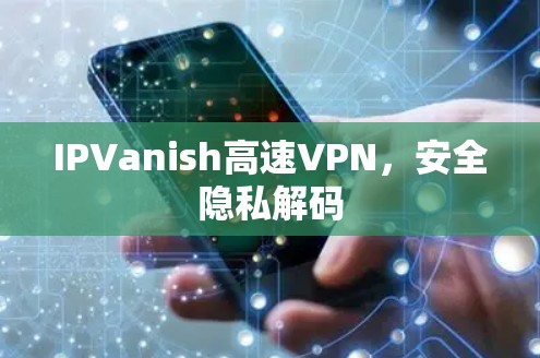 IPVanish高速VPN,安全隐私解码 IPVanish高速VPN,安全隐私解码