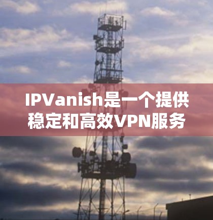 IPVanish是一个提供稳定和高效VPN服务的公司,以下是其稳定节点的情况总结 IPVanish是一个提供稳定和高效VPN服务的公司,以下是其稳定节点的情况总结