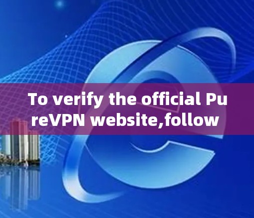 To verify the official PureVPN website,follow these organized steps: