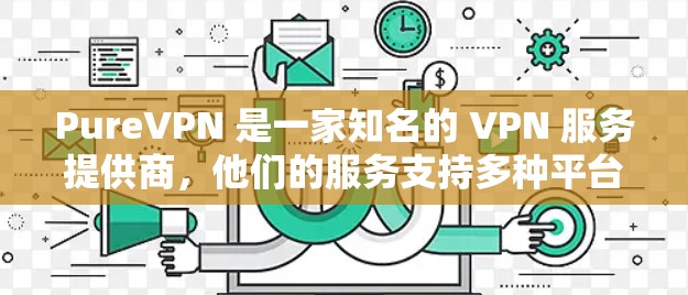 PureVPN 是一家知名的 VPN 服务提供商,他们的服务支持多种平台,其中包括 iOS。以下是您可以按照的步骤来获取和安装 PureVPN 的 iOS 客户端 PureVPN 是一家知名的 VPN 服务提供商,他们的服务支持多种平台,其中包括 iOS。以下是您可以按照的步骤来获取和安装 PureVPN 的 iOS 客户端