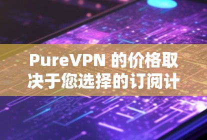 PureVPN 的价格取决于您选择的订阅计划。以下是一些常见的价格信息 PureVPN 的价格取决于您选择的订阅计划。以下是一些常见的价格信息