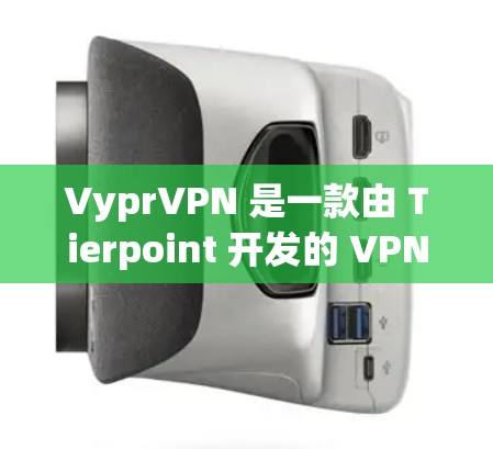 VyprVPN 是一款由 Tierpoint 开发的 VPN 服务软件，旨在提供高级网络安全和隐私保护功能。以下是下载 VyprVPN 的步骤