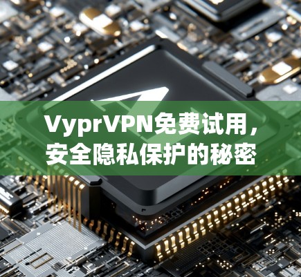 VyprVPN免费试用,安全隐私保护的秘密武器 VyprVPN免费试用,安全隐私保护的秘密武器