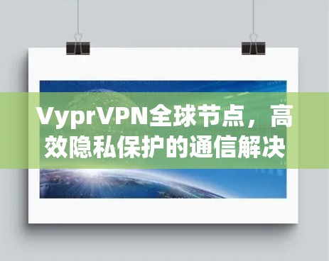 VyprVPN全球节点，高效隐私保护的通信解决方案