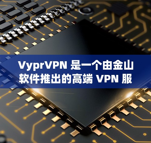 VyprVPN 是一个由金山软件推出的高端 VPN 服务，提供强大的加密技术和全球覆盖。以下是其详细推荐