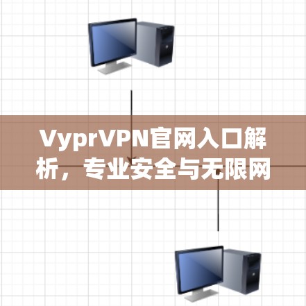 VyprVPN官网入口解析,专业安全与无限网络访问 VyprVPN官网入口解析,专业安全与无限网络访问