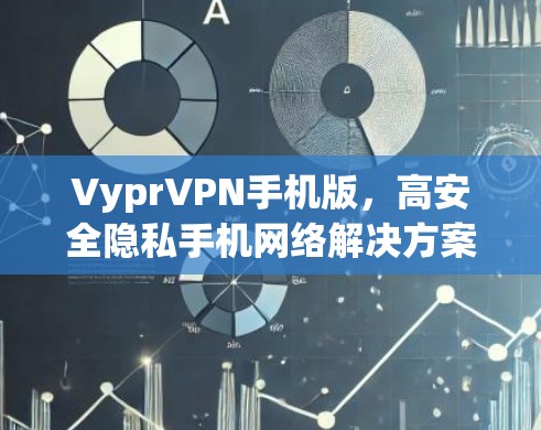VyprVPN手机版,高安全隐私手机网络解决方案 VyprVPN手机版,高安全隐私手机网络解决方案