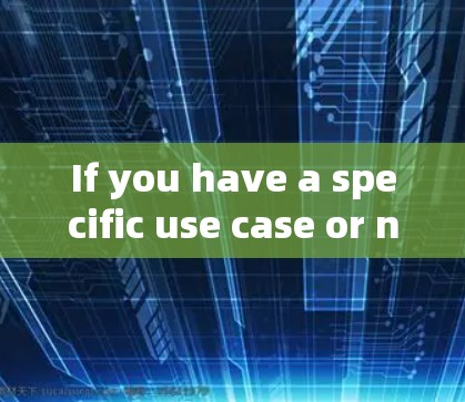 If you have a specific use case or need further assistance,feel free to provide more details!