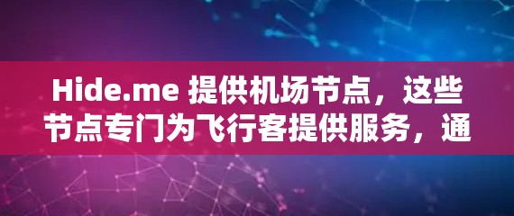 Hide.me 提供机场节点，这些节点专门为飞行客提供服务，通常位于机场附近或机场网络中，以确保用户可以以低延迟和高稳定性的方式访问互联网。以下是一些关于Hide.me机场节点的详细信息