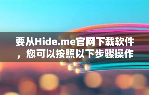 要从Hide.me官网下载软件,您可以按照以下步骤操作 要从Hide.me官网下载软件,您可以按照以下步骤操作