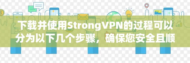下载并使用StrongVPN的过程可以分为以下几个步骤，确保您安全且顺利地完成