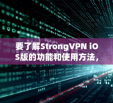 要了解StrongVPN iOS版的功能和使用方法,可以按照以下步骤进行 要了解StrongVPN iOS版的功能和使用方法,可以按照以下步骤进行