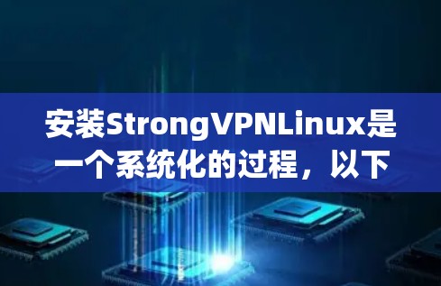 安装StrongVPNLinux是一个系统化的过程，以下是详细的步骤指南，帮助您顺利完成安装和配置