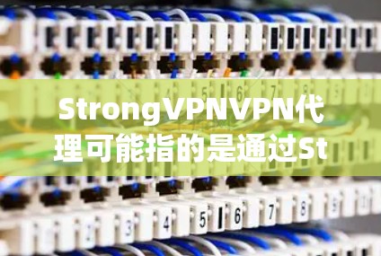 StrongVPNVPN代理可能指的是通过StrongVPN服务提供商的代理服务。如果你想了解关于StrongVPN的代理服务，以下是一些关键信息