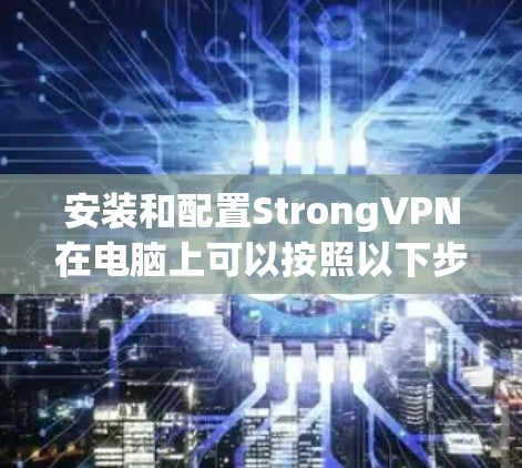 安装和配置StrongVPN在电脑上可以按照以下步骤进行 安装和配置StrongVPN在电脑上可以按照以下步骤进行