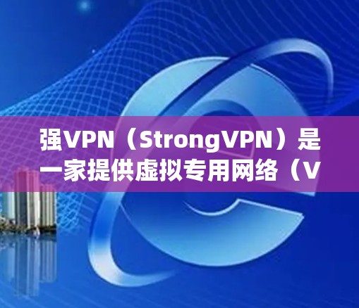 强VPN（StrongVPN）是一家提供虚拟专用网络（VPN）服务的公司，其服务旨在保护用户的网络安全和隐私。关于稳定节点，以下是一些关键因素和建议，帮助你找到一个稳定且可靠的VPN节点