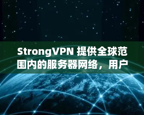 StrongVPN 提供全球范围内的服务器网络，用户可以根据需求选择适合的服务器位置。以下是 StrongVPN 的主要服务器分布和特点