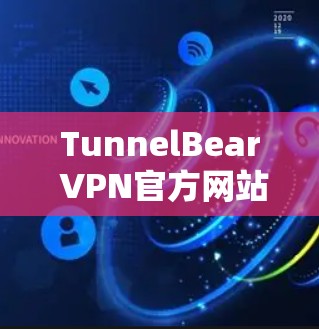 TunnelBear VPN官方网站解析，安全隐私保护新选择