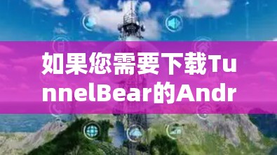 如果您需要下载TunnelBear的Android版本,您可以通过以下途径获取 如果您需要下载TunnelBear的Android版本,您可以通过以下途径获取