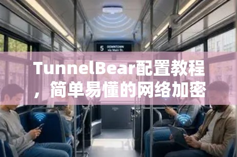 TunnelBear配置教程，简单易懂的网络加密配置方法
