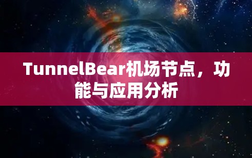 TunnelBear机场节点,功能与应用分析 TunnelBear机场节点,功能与应用分析