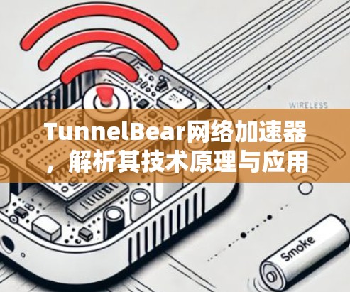 TunnelBear网络加速器,解析其技术原理与应用场景 TunnelBear网络加速器,解析其技术原理与应用场景
