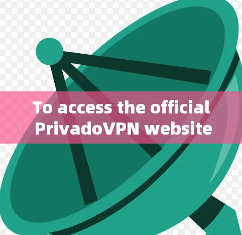 To access the official PrivadoVPN website,follow these organized steps: