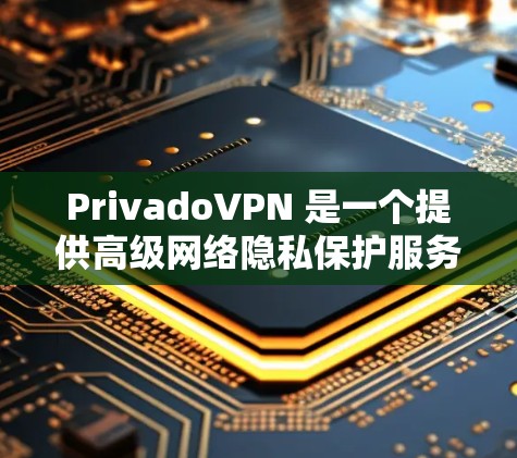 PrivadoVPN 是一个提供高级网络隐私保护服务的 VPN 提供商。要下载 PrivadoVPN，以下是详细的步骤