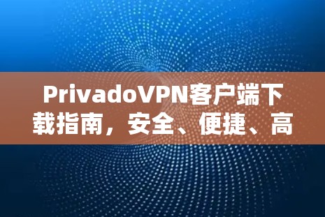 PrivadoVPN客户端下载指南，安全、便捷、高速