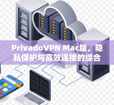 PrivadoVPN Mac版,隐私保护与高效连接的综合解决方案 PrivadoVPN Mac版,隐私保护与高效连接的综合解决方案